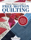 Ultimate Beginner's Guide to Free-Motion Quilting : How to Add Texture, Design, and Style to Your Quilts - Book