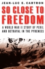 So Close to Freedom : A World War II Story of Peril and Betrayal in the Pyrenees - eBook
