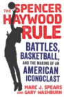 The Spencer Haywood Rule : Battles, Basketball, and the Making of an American Iconoclast - eBook