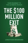 The $100 Million Exit : Your Roadmap to the Ultimate Payday - eBook