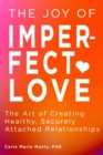 The Joy of Imperfect Love : The Art of Creating Healthy, Securely Attached Relationships - Book