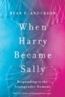 When Harry Became Sally : Responding to the Transgender Moment - eBook