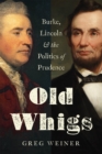 Old Whigs : Burke, Lincoln, and the Politics of Prudence - eBook