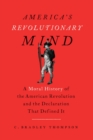 America's Revolutionary Mind : A Moral History of the American Revolution and the Declaration That Defined It - eBook