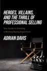 Heroes, Villains, and the Thrill of Professional Selling : Your Guide to Directing a Winning Buying Experience - eBook