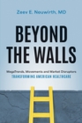 Beyond the Walls : MegaTrends, Movements and Market Disruptors Transforming American Healthcare - eBook