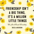Friendship Isn't a Big Thing, It's a Million Little Things : The Art of Female Friendship (Gift for Female Friends, BFF Quotes) - Book