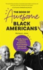 The Book of Awesome Black Americans : Scientific Pioneers, Trailblazing Entrepreneurs, Barrier-Breaking Activists and Afro-Futurists (Teen and YA Cultural Heritage, African-American Biographies) - Book