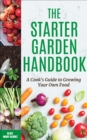 The Starter Garden Handbook : A Cook's Guide to Growing Your Own Food - eBook