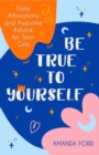 Be True to Yourself : Daily Affirmations and Awesome Advice for Teen Girls - eBook