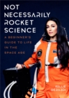 Not Necessarily Rocket Science : A Beginner’s Guide to Life in the Space Age - Book