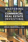 Mastering the Art of Commercial Real Estate Investing : How to Successfully Build Wealth and Grow Passive Income from Your Rental Properties - Book