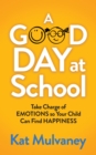 A Good Day at School : Take Charge of Emotions so Your Child Can Find Happiness - eBook