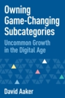 Owning Game-Changing Subcategories : Uncommon Growth in the Digital Age - Book