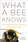 What a Bee Knows : Exploring the Thoughts, Memories, and Personalities of Bees - Book