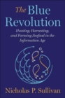 The Blue Revolution : Hunting, Harvesting, and Farming Seafood in the Information Age - Book