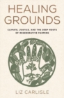 Healing Grounds : Climate, Justice, and the Deep Roots of Regenerative Farming - Book
