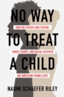 No Way to Treat a Child: How the Foster Care System, Family Courts, and Racial Activists Are Wrecking Young Lives - eBook