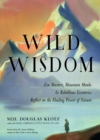 Wild Wisdom : ZEN Masters, Mountain Monks, and Rebellious Eccentrics Reflect on the Healing Power of Nature - Book