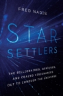 Star Settlers : The Billionaires, Geniuses, and Crazed Visionaries Out to Conquer the Universe - Book