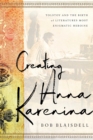 Creating Anna Karenina : Tolstoy and the Birth of Literature's Most Enigmatic Heroine - Book
