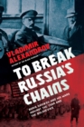 To Break Russia's Chains : Boris Savinkov and His Wars Against the Tsar and the Bolsheviks - Book