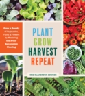 Plant Grow Harvest Repeat : Grow a Bounty of Vegetables, Fruits, and Flowers by Mastering the Art of Succession Planting - Book