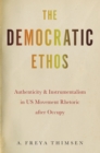 The Democratic Ethos : Authenticity and Instrumentalism in US Movement Rhetoric after Occupy - eBook
