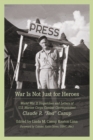 War Is Not Just for Heroes : World War II Dispatches and Letters of U.S. Marine Corps Combat Correspondent Claude R. "Red" Canup - eBook