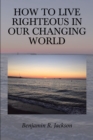 How to Live Righteous in Our Changing World - eBook