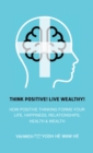 Think Positive! Live Wealthy! : How Positive Thinking Forms Your Life, Happiness, Relationships, Health & Wealth - Book