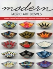 Modern Fabric Art Bowls : Express Yourself with Quilt Blocks, Applique, Embroidery & More - Book