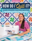 How Do I Quilt It? : Learn Modern Machine Quilting Using Walking-Foot & Free-Motion Techniques - Book