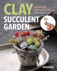 Clay Succulent Garden : Sculpt 25 Miniature Plants with Air-Dry Clay - Book