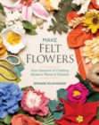 Make Felt Flowers : Four Seasons of Crafting Modern Plants & Flowers - Book