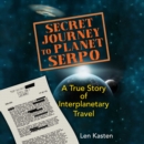 Secret Journey to Planet Serpo : A True Story of Interplanetary Travel - eAudiobook
