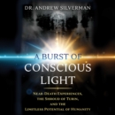A Burst of Conscious Light : Near-Death Experiences, the Shroud of Turin, and the Limitless Potential of Humanity - eAudiobook