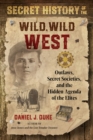 Secret History of the Wild, Wild West : Outlaws, Secret Societies, and the Hidden Agenda of the Elites - eBook