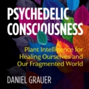 Psychedelic Consciousness : Plant Intelligence for Healing Ourselves and Our Fragmented World - eAudiobook