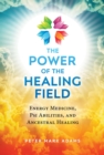 The Power of the Healing Field : Energy Medicine, Psi Abilities, and Ancestral Healing - Book
