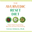 The Ayurvedic Reset Diet : Radiant Health through Fasting, Mono-Diet, and Smart Food Combining - eAudiobook