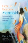 How to Become a Mermaid : Embodying the Elemental Energy of Water - Book