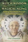Witch Wisdom for Magical Aging : Finding Your Power through the Changing Seasons - eBook