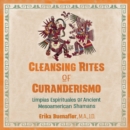 Cleansing Rites of Curanderismo : Limpias Espirituales of Ancient Mesoamerican Shamans - eAudiobook