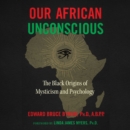 Our African Unconscious : The Black Origins of Mysticism and Psychology - eAudiobook