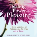The Healing Power of Pleasure : Seven Medicines for Rediscovering the Innate Joy of Being - eAudiobook