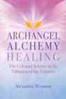 Archangel Alchemy Healing : The Celestial Science in the Vibration of the Universe - Book