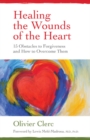 Healing the Wounds of the Heart : 15 Obstacles to Forgiveness and How to Overcome Them - Book