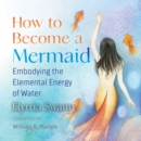 How to Become a Mermaid : Embodying the Elemental Energy of Water - eAudiobook