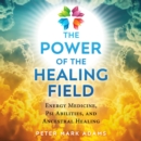 The Power of the Healing Field : Energy Medicine, Psi Abilities, and Ancestral Healing - eAudiobook